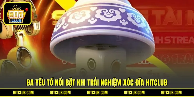 Ba yếu tố nổi bật khi trải nghiệm xóc đĩa HITCLUB