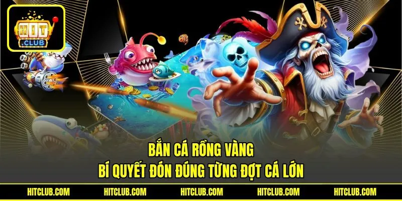 Bắn Cá Rồng Vàng - Bí Quyết Đón Đúng Từng Đợt Cá Lớn