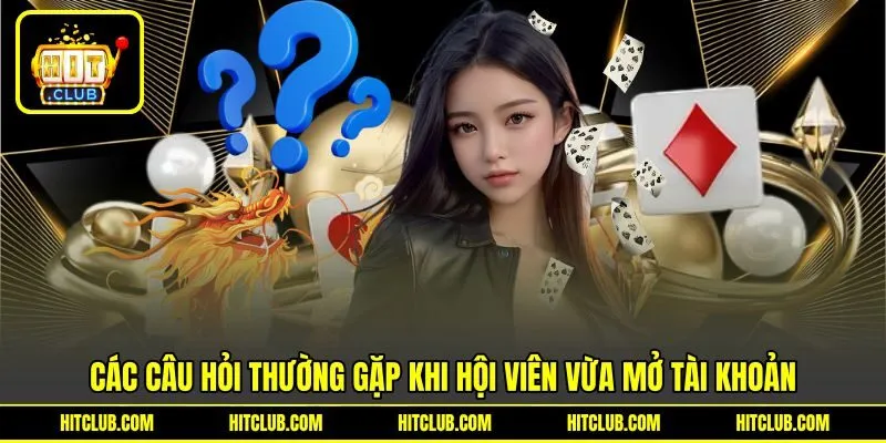Các câu hỏi thường gặp khi hội viên vừa mở tài khoản Các câu hỏi thường gặp khi hội viên vừa mở tài khoản