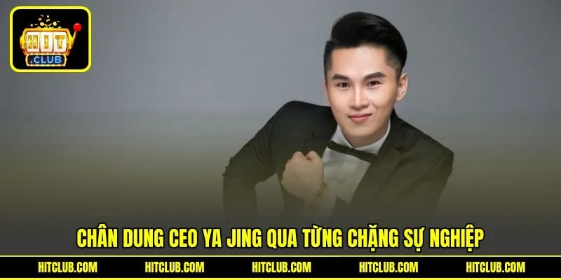 Chân dung CEO Ya Jing qua từng chặng sự nghiệp