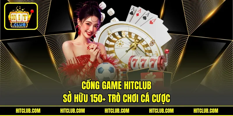 Cổng game HITCLUB sở hữu 150+ trò chơi cá cược