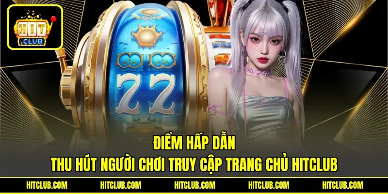 Điểm hấp dẫn thu hút người chơi truy cập trang chủ HITCLUB