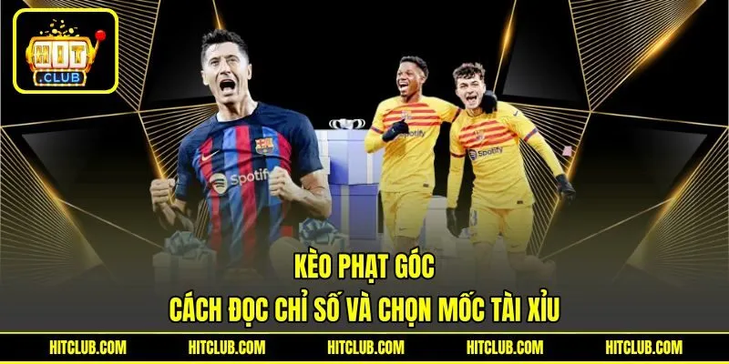 Kèo Phạt Góc - Cách Đọc Chỉ Số Và Chọn Mốc Tài Xỉu