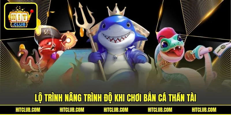 Lộ trình nâng trình độ khi chơi bắn cá thần tài Lộ trình nâng trình độ khi chơi bắn cá thần tài