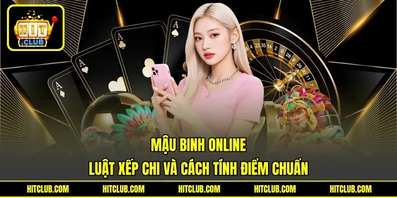 Mậu Binh Online - Luật Xếp Chi Và Cách Tính Điểm Chuẩn