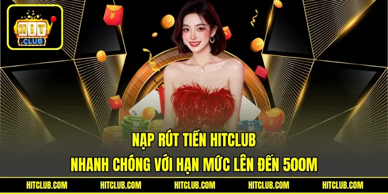 Nạp rút tiền HITCLUB nhanh chóng với hạn mức lên đến 500M