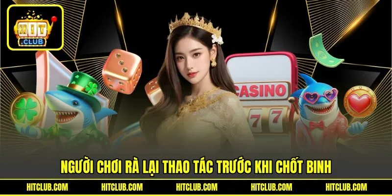 Người chơi rà lại thao tác trước khi chốt binh
