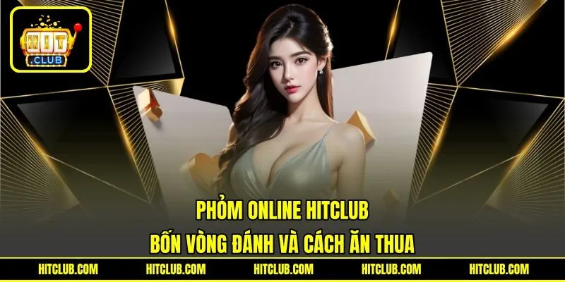 Phỏm Online HITCLUB - Bốn Vòng Đánh Và Cách Ăn Thua